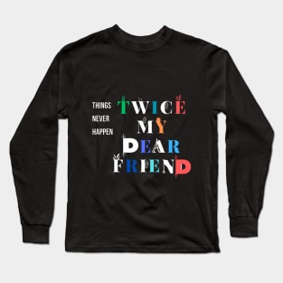 things never happen twice my dear friend Long Sleeve T-Shirt